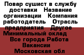 Повар-сушист в службу доставки › Название организации ­ Компания-работодатель › Отрасль предприятия ­ Другое › Минимальный оклад ­ 1 - Все города Работа » Вакансии   . Московская обл.